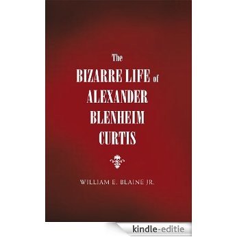 The Bizarre Life of Alexander Blenheim Curtis (English Edition) [Kindle-editie]
