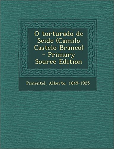 O Torturado de Seide (Camilo Castelo Branco) - Primary Source Edition