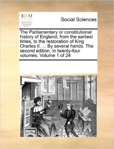 The Parliamentary or Constitutional History of England; From the Earliest Times, to the Restoration of King Charles II. ... by Several Hands. the Seco