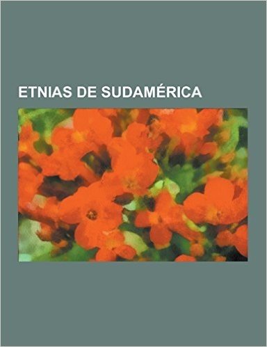 Etnias de Sudamerica: Etnias de Colombia, Etnias de Uruguay, Etnias del Peru, Incas, Mapuche, Pueblos Indigenas de Argentina, Pueblos Indige