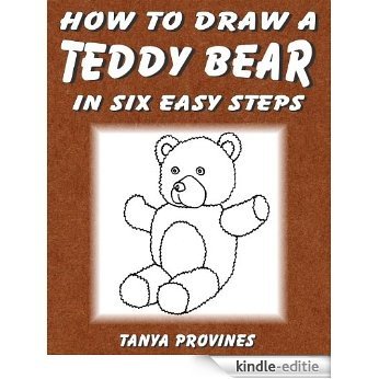 How To Draw A Teddy Bear In Six Easy Steps (English Edition) [Kindle-editie]