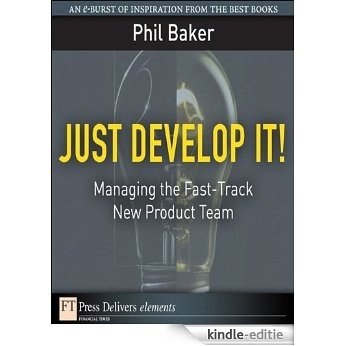 Just Develop It!: Managing the Fast-Track New Product Team (FT Press Delivers Elements) [Kindle-editie]