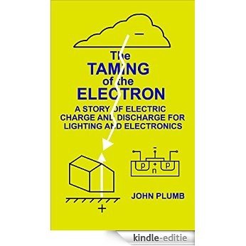 The Taming of the Electron: A Story of Electric Charge and Discharge for Lighting and Electronics (English Edition) [Kindle-editie]