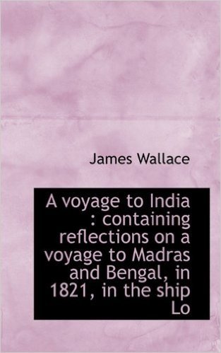 A Voyage to India: Containing Reflections on a Voyage to Madras and Bengal, in 1821, in the Ship Lo