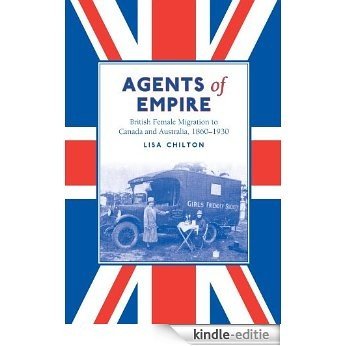 Agents of Empire: British Female Migration to Canada and Australia, 1860-1930: British Female Migration to Canada and Australia, 1860s-1930 (Studies in Gender and History) [Kindle-editie]