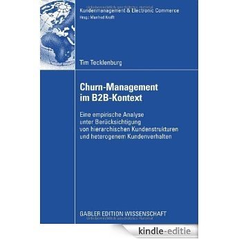 Churn-Management im B2B-Kontext: Eine empirische Analyse unter besonderer Berücksichtung von hierarchischen Kundenstrukturen und heterogenem Kundenverhalten (Kundenmanagement & Electronic Commerce) [Kindle-editie]