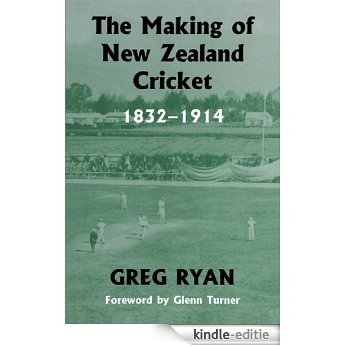 The Making of New Zealand Cricket: 1832-1914 (Sport in the Global Society) [Kindle-editie]