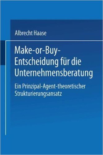Make-Or-Buy-Entscheidung Fur Die Unternehmensberatung: Ein Prinzipal-Agent-Theoretischer Strukturierungsansatz