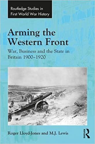Arming the Western Front: War, Business and the State in Britain 1900-1920 (Routledge Studies in First World War History)