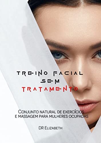 Treino facial sem tratamento: Conjunto natural de exercícios e massagem para mulheres ocupadas
