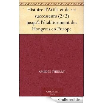 Histoire d'Attila et de ses successeurs (2/2) jusqu'à l'établissement des Hongrois en Europe (French Edition) [Kindle-editie]