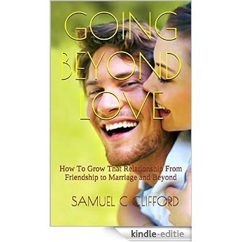 Going Beyond Love: How To Grow That Relationship From Friendship to Marriage and Beyond (English Edition) [Kindle-editie]