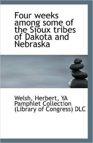 Four Weeks Among Some of the Sioux Tribes of Dakota and Nebraska