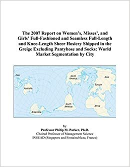 indir The 2007 Report on Women’s, Misses’, and Girls’ Full-Fashioned and Seamless Full-Length and Knee-Length Sheer Hosiery Shipped in the Greige Excluding ... and Socks: World Market Segmentation by City