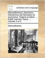 Demosthenous, Aischinou, Deinarchou Kai Demadou Ta Sozomena. Graece Et Latine. ... Edidit Ioannes Taylor, ... Volume 3 of 3
