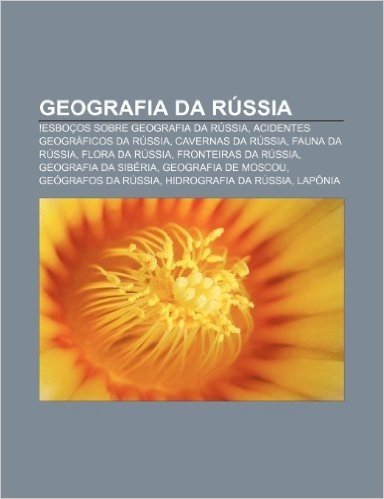 Geografia Da Russia: !Esbocos Sobre Geografia Da Russia, Acidentes Geograficos Da Russia, Cavernas Da Russia, Fauna Da Russia, Flora Da Rus baixar