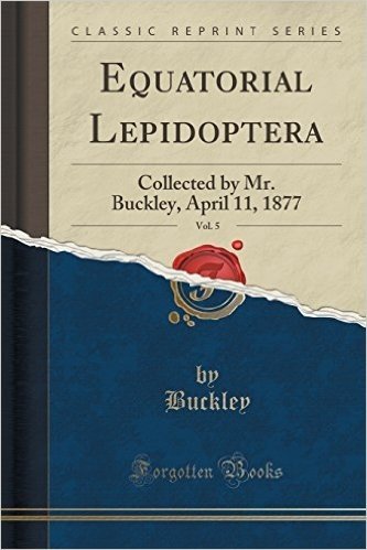Equatorial Lepidoptera, Vol. 5: Collected by Mr. Buckley, April 11, 1877 (Classic Reprint) baixar