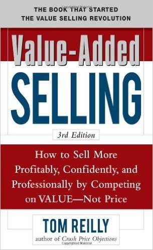 Value-Added Selling: How to Sell More Profitably, Confidently, and Professionally by Competing on Value--Not Price
