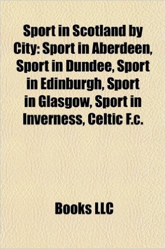Sport in Scotland by City: Sport in Aberdeen, Sport in Dundee, Sport in Edinburgh, Sport in Glasgow, Sport in Inverness, Celtic F.C.
