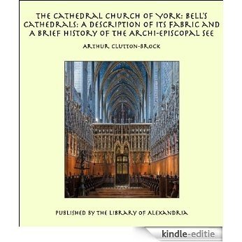 The Cathedral Church of York: Bell’s Cathedrals: A Description of Its Fabric and A Brief History of the Archi-Episcopal See [Kindle-editie]