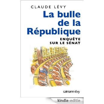 La Bulle de la république : Enquête sur le Sénat (Documents, Actualités, Société) (French Edition) [Kindle-editie]
