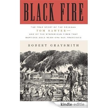 Black Fire: The True Story of the Original Tom Sawyer--and of the Mysterious Fires That Baptized Gold Rush-Era San Francisco [Kindle-editie]