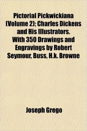 Pictorial Pickwickiana (Volume 2); Charles Dickens and His Illustrators. with 350 Drawings and Engravings by Robert Seymour, Buss, H.K. Browne