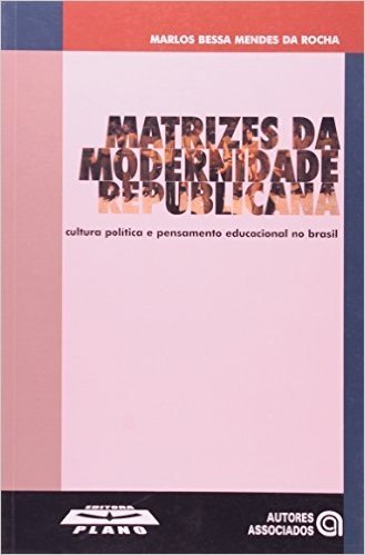 Matrizes da Modernidade Republicana. Cultura Política e Pensamento Educacional no Brasil