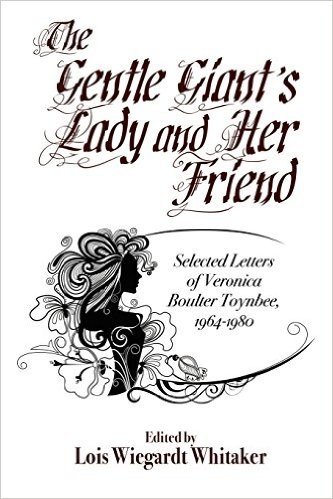 The Gentle Giant's Lady and Her Friend: Selected Letters of Veronica Boulter Toynbee, 1964-1980