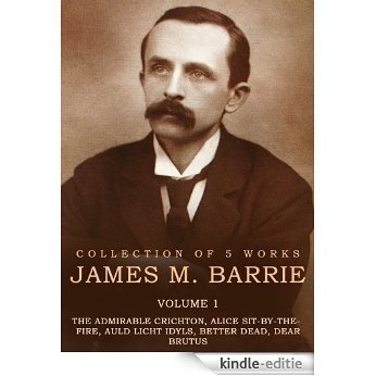 Works of James M. Barrie, Volume 1: The Admirable Crichton, Alice Sit-By-The-Fire, Auld Licht Idyls, Better Dead Dear Brutus (English Edition) [Kindle-editie]