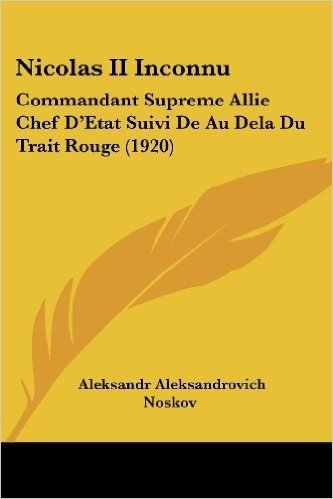 Nicolas II Inconnu: Commandant Supreme Allie Chef D'Etat Suivi de Au Dela Du Trait Rouge (1920)