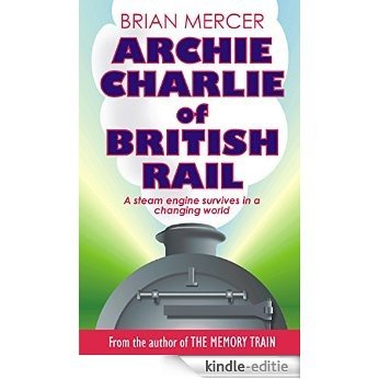 Archie Charlie of British Rail: A steam engine survives in a changing world (English Edition) [Kindle-editie]
