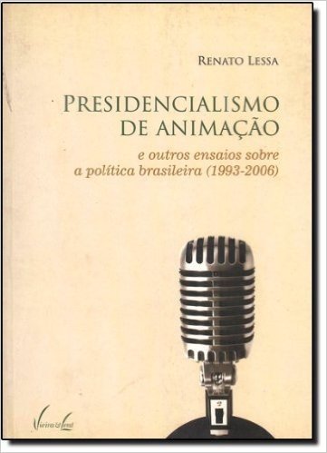Presidencialismo De Animacao. E Outros Ensaios Sobre A Politica Brasileira