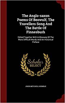 The Anglo-saxon Poems Of Beowulf, The Travellers Song And The Battle Of Finnesburh: Edited Together With A Glossary Of The More Difficult Words And An Historical Preface