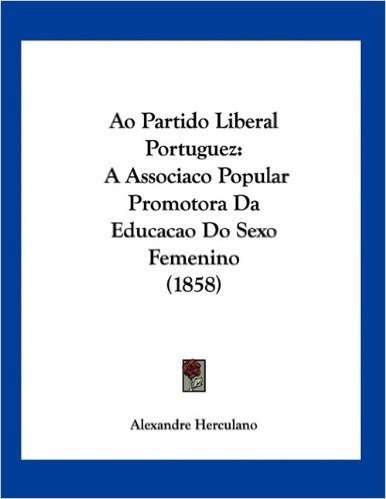 Ao Partido Liberal Portuguez: A Associaco Popular Promotora Da Educacao Do Sexo Femenino (1858)