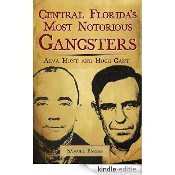 Central Florida's Most Notorious Gangsters: Alva Hunt and Hugh Gant (English Edition) [Kindle-editie]
