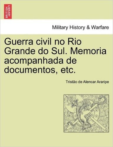 Guerra Civil No Rio Grande Do Sul. Memoria Acompanhada de Documentos, Etc.