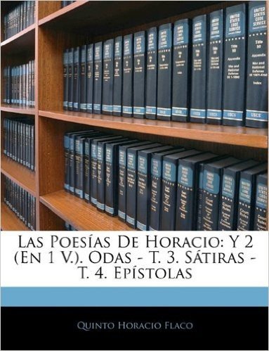 Las Poesias de Horacio: Y 2 (En 1 V.). Odas - T. 3. Satiras - T. 4. Epistolas