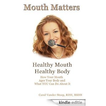 Mouth Matters; Healthy Mouth, Healthy Body: How Your Mouth Ages Your Body and What YOU Can do About It (English Edition) [Kindle-editie]