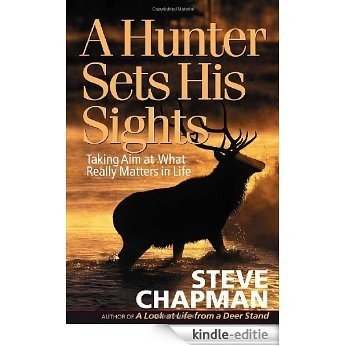 A Hunter Sets His Sights: Taking Aim at What Really Matters in Life (Chapman, Steve) [Kindle-editie] beoordelingen