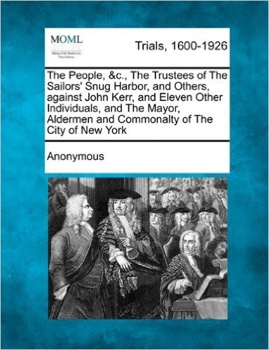 The People, &C., the Trustees of the Sailors' Snug Harbor, and Others, Against John Kerr, and Eleven Other Individuals, and the Mayor, Aldermen and Co