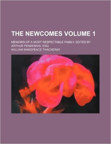 The Newcomes; Memoirs of a Most Respectable Family, Edited by Arthur Pendennis, Esq Volume 1