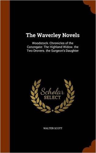 The Waverley Novels: Woodstock. Chronicles of the Canongate: The Highland Widow. the Two Drovers. the Surgeon's Daughter