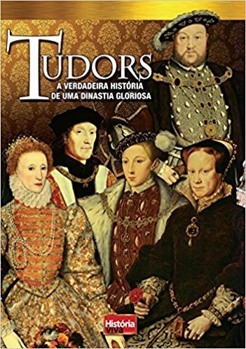 História Viva. Tudors. A Verdadeira História de Uma Dinastia Gloriosa