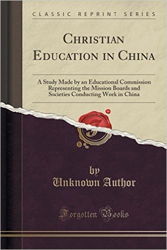 Christian Education in China: A Study Made by an Educational Commission Representing the Mission Boards and Societies Conducting Work in China (Clas
