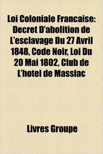 Loi Coloniale Franaise: Decret D'Abolition de L'Esclavage Du 27 Avril 1848, Code Noir, Loi Du 20 Mai 1802, Club de L'Hotel de Massiac baixar