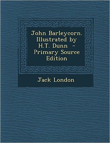 John Barleycorn. Illustrated by H.T. Dunn - Primary Source Edition