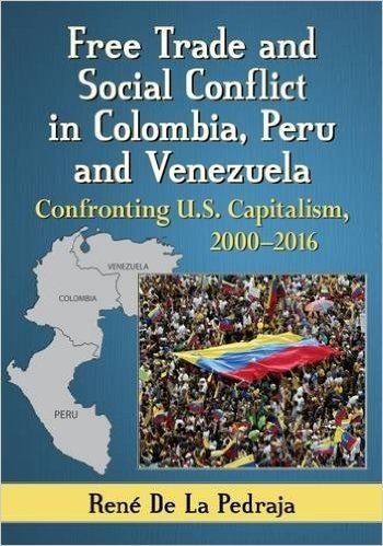 Free Trade and Social Conflict in Colombia, Peru and Venezuela: Confronting U.S. Capitalism, 2000-2016