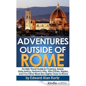 Adventures Outside of Rome - An Italy Travel Guide to Florence, Assisi, Ostia Antica, Hadrian's Villa, Villa D'Este, Naples, and Five Other Must-See Sights Close to Rome (English Edition) [Kindle-editie]