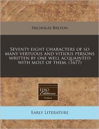 Seventy Eight Characters of So Many Vertuous and Vitious Persons Written by One Well Acquainted with Most of Them. (1677)